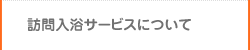 訪問入浴サービスについて