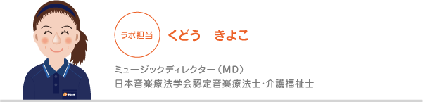 くどう　きよこ　ミュージックディレクター（MD）、日本音楽療法学会認定音楽療法士・介護福祉士
