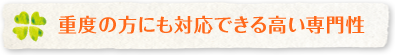 重度の方にも対応できる高い専門性