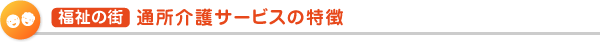  福祉の街  サービスの特徴