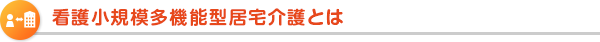 介護小規模多機能型居宅介護とは