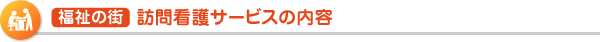  福祉の街  訪問看護サービスの内容