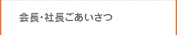 会長・社長 ごあいさつ